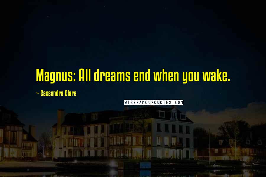 Cassandra Clare Quotes: Magnus: All dreams end when you wake.