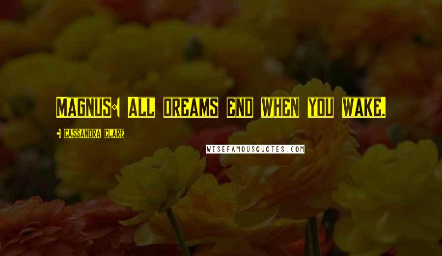 Cassandra Clare Quotes: Magnus: All dreams end when you wake.