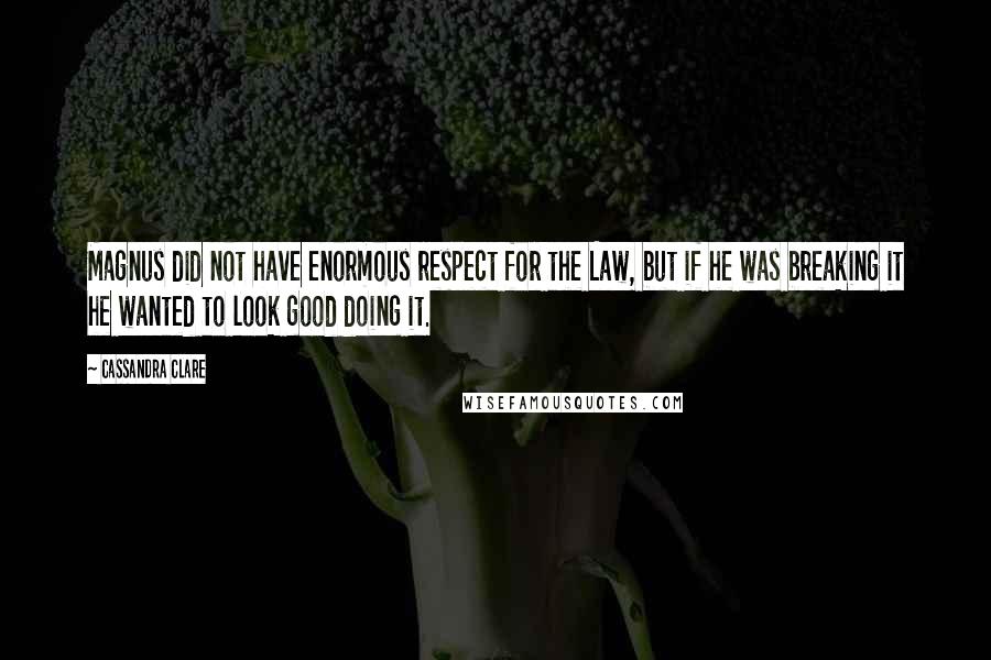 Cassandra Clare Quotes: Magnus did not have enormous respect for the Law, but if he was breaking it he wanted to look good doing it.