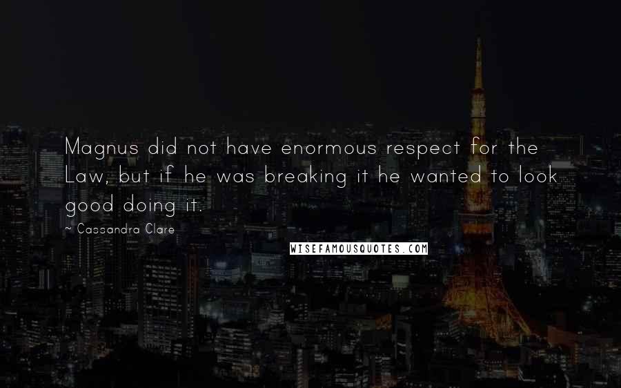 Cassandra Clare Quotes: Magnus did not have enormous respect for the Law, but if he was breaking it he wanted to look good doing it.