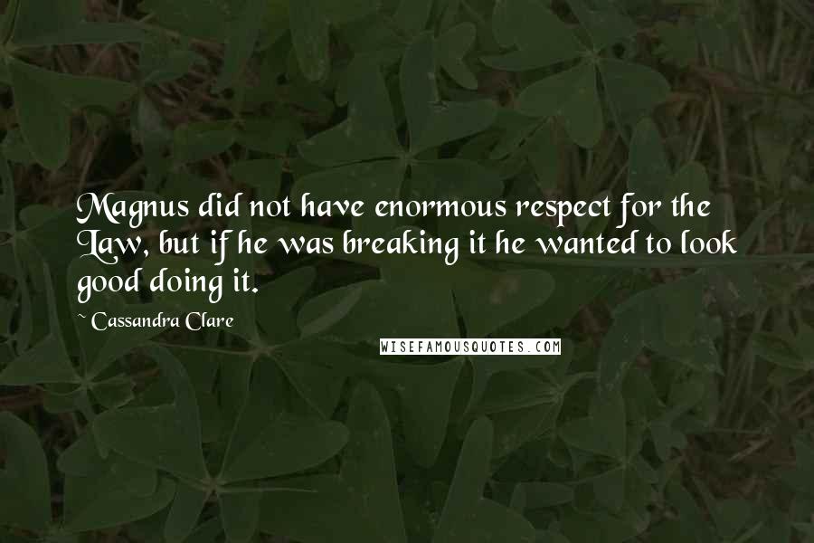 Cassandra Clare Quotes: Magnus did not have enormous respect for the Law, but if he was breaking it he wanted to look good doing it.