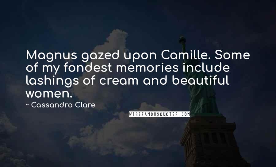 Cassandra Clare Quotes: Magnus gazed upon Camille. Some of my fondest memories include lashings of cream and beautiful women.