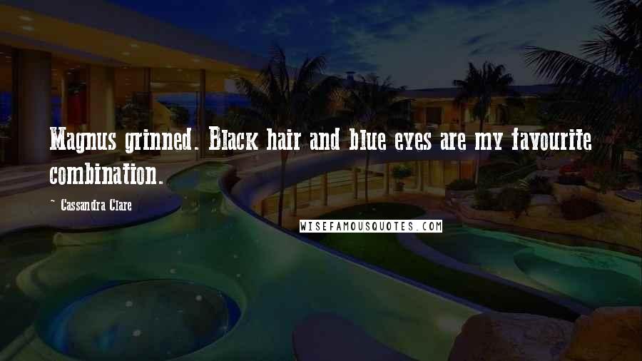 Cassandra Clare Quotes: Magnus grinned. Black hair and blue eyes are my favourite combination.