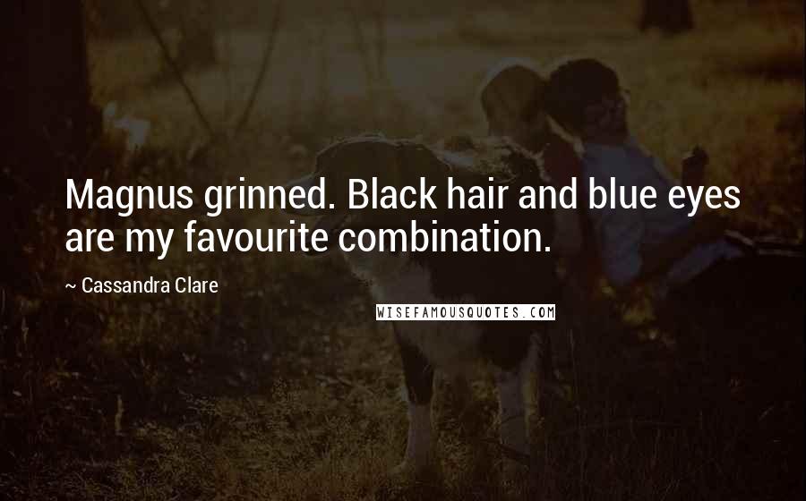 Cassandra Clare Quotes: Magnus grinned. Black hair and blue eyes are my favourite combination.