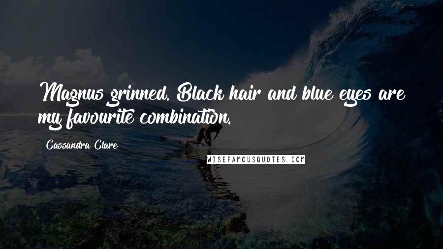 Cassandra Clare Quotes: Magnus grinned. Black hair and blue eyes are my favourite combination.