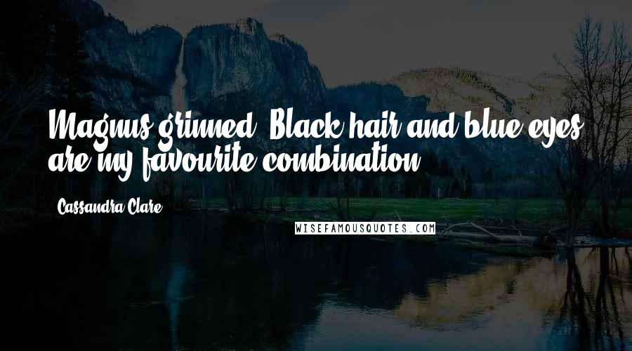 Cassandra Clare Quotes: Magnus grinned. Black hair and blue eyes are my favourite combination.