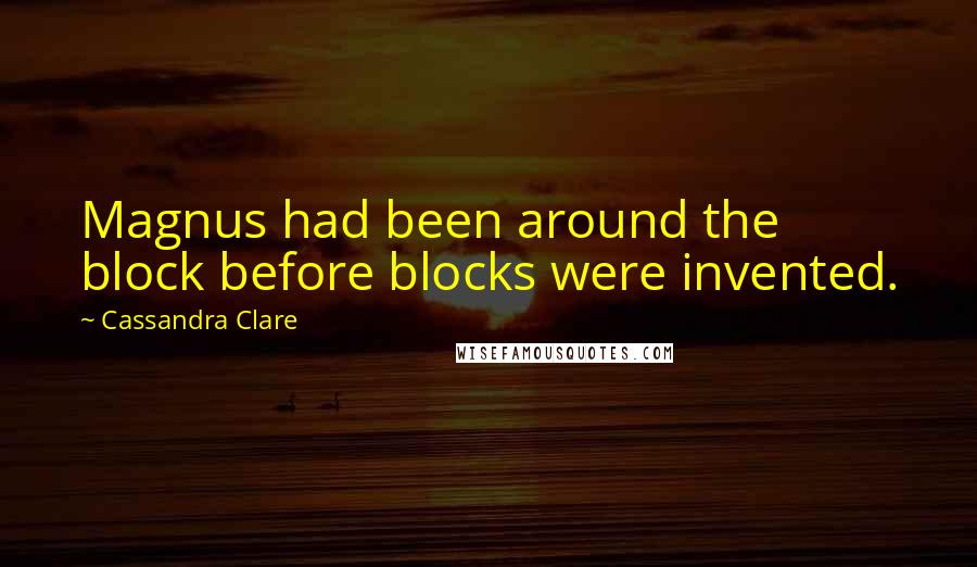 Cassandra Clare Quotes: Magnus had been around the block before blocks were invented.