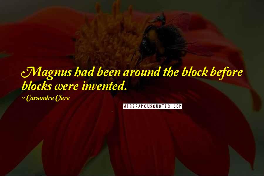 Cassandra Clare Quotes: Magnus had been around the block before blocks were invented.