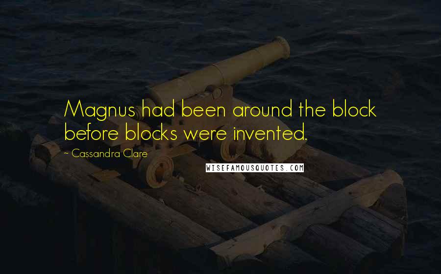 Cassandra Clare Quotes: Magnus had been around the block before blocks were invented.