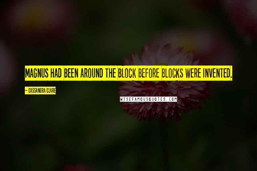 Cassandra Clare Quotes: Magnus had been around the block before blocks were invented.