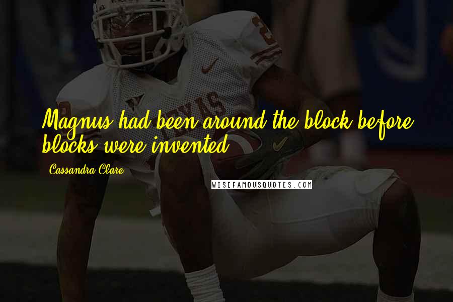 Cassandra Clare Quotes: Magnus had been around the block before blocks were invented.