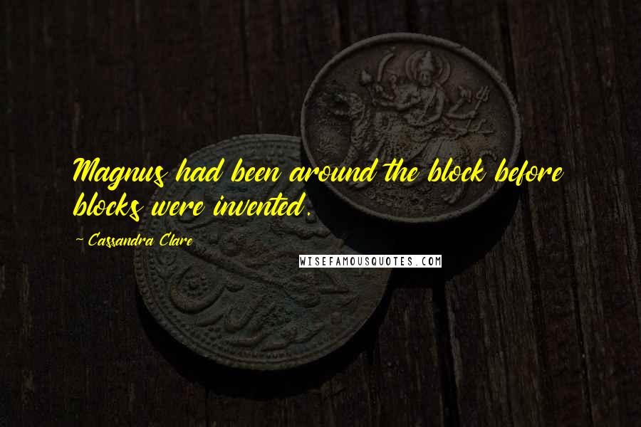 Cassandra Clare Quotes: Magnus had been around the block before blocks were invented.