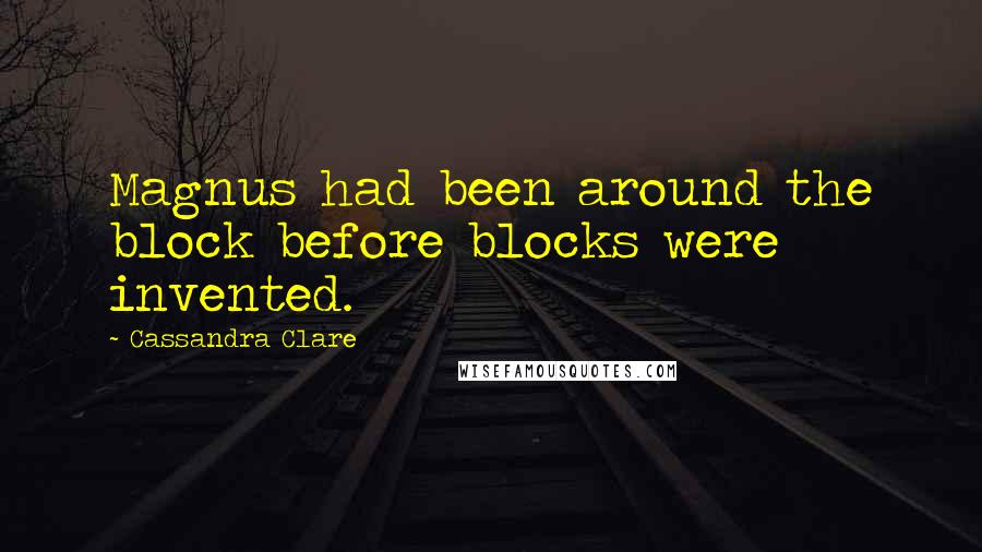 Cassandra Clare Quotes: Magnus had been around the block before blocks were invented.