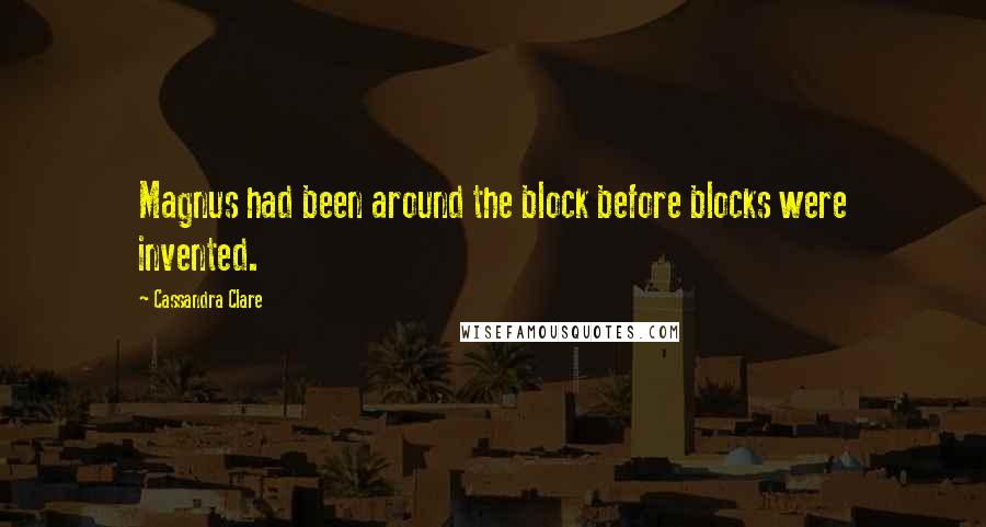 Cassandra Clare Quotes: Magnus had been around the block before blocks were invented.