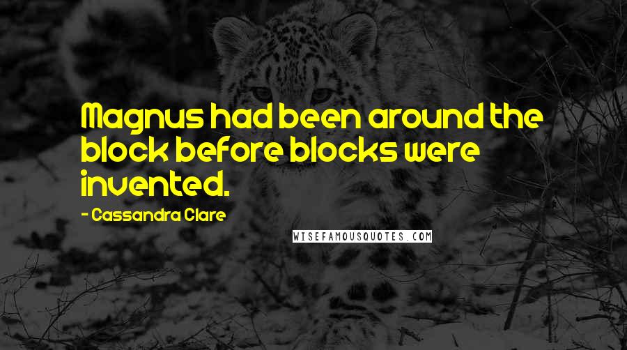 Cassandra Clare Quotes: Magnus had been around the block before blocks were invented.