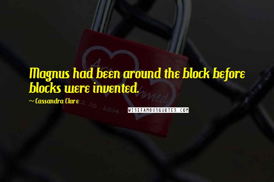 Cassandra Clare Quotes: Magnus had been around the block before blocks were invented.