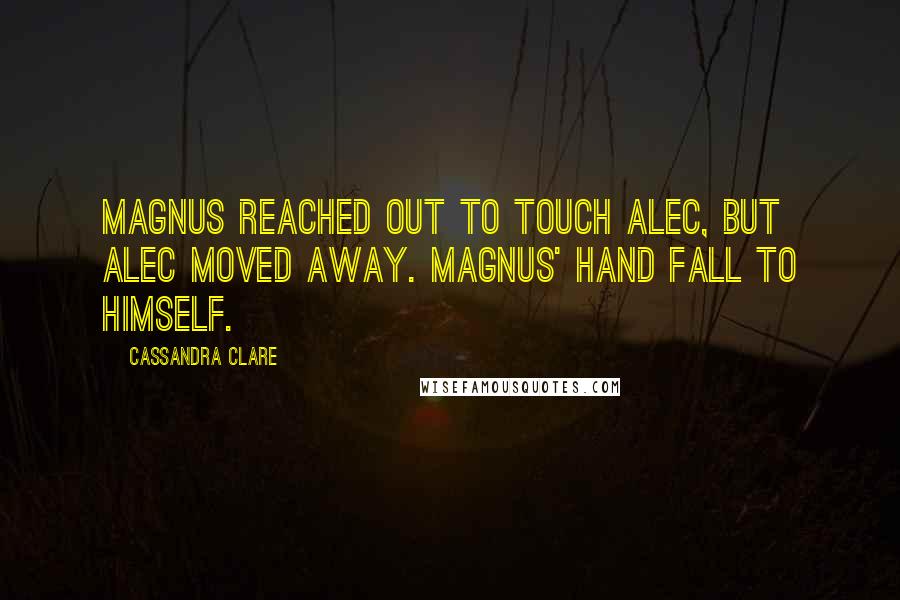 Cassandra Clare Quotes: Magnus reached out to touch Alec, but Alec moved away. Magnus' hand fall to himself.