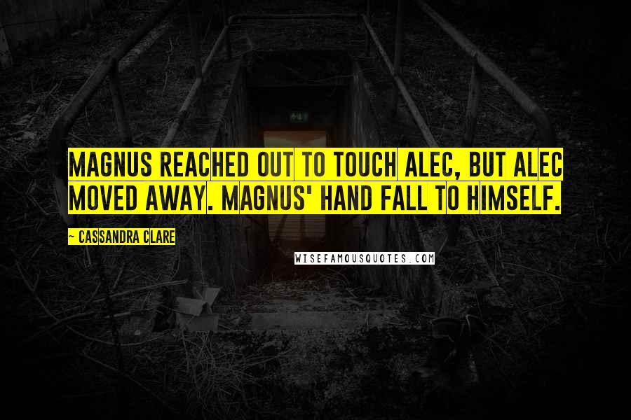 Cassandra Clare Quotes: Magnus reached out to touch Alec, but Alec moved away. Magnus' hand fall to himself.