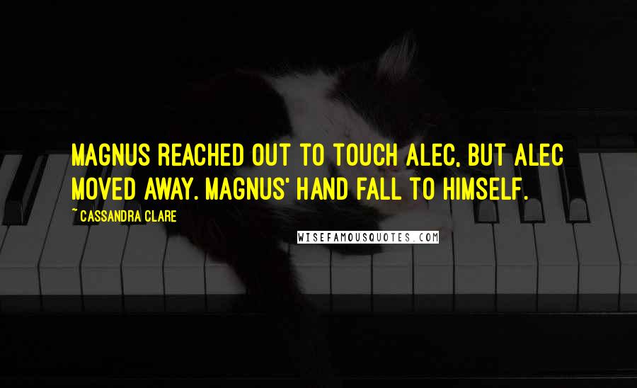 Cassandra Clare Quotes: Magnus reached out to touch Alec, but Alec moved away. Magnus' hand fall to himself.