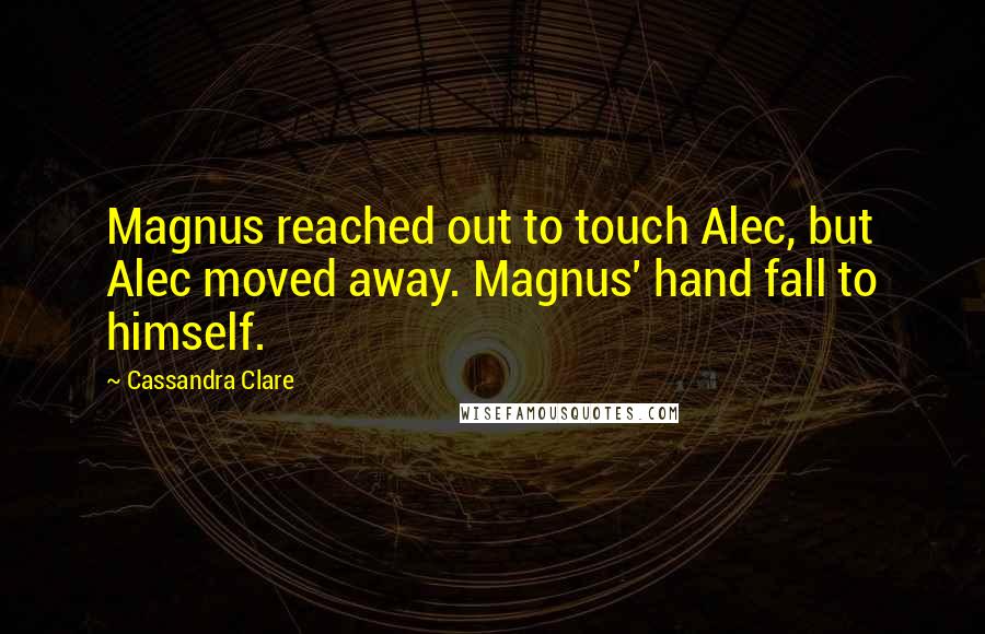 Cassandra Clare Quotes: Magnus reached out to touch Alec, but Alec moved away. Magnus' hand fall to himself.