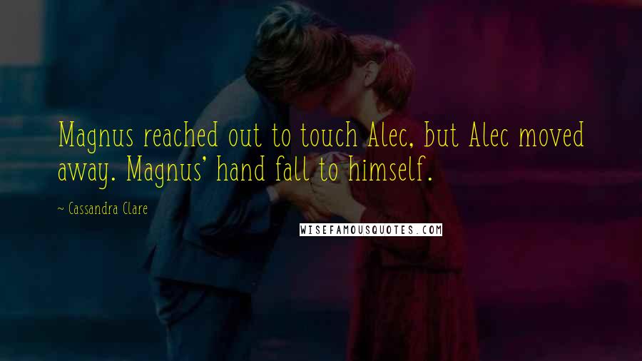 Cassandra Clare Quotes: Magnus reached out to touch Alec, but Alec moved away. Magnus' hand fall to himself.