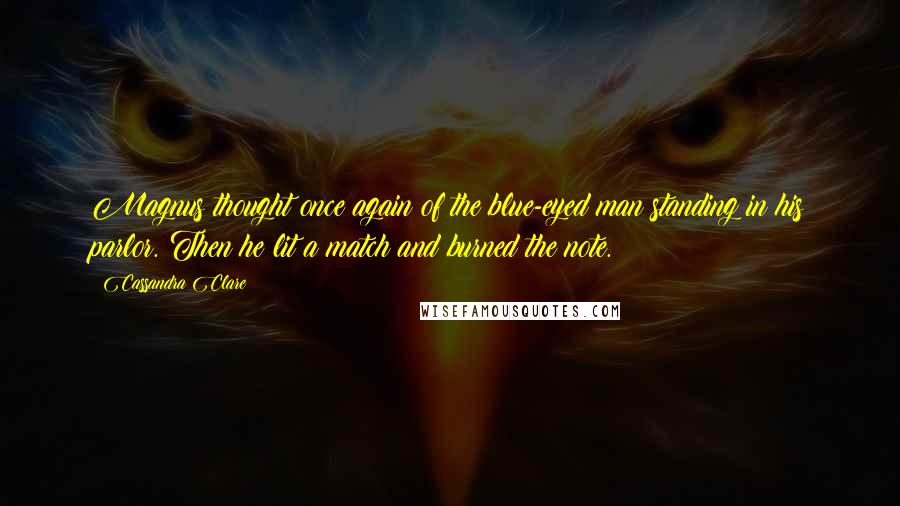 Cassandra Clare Quotes: Magnus thought once again of the blue-eyed man standing in his parlor. Then he lit a match and burned the note.