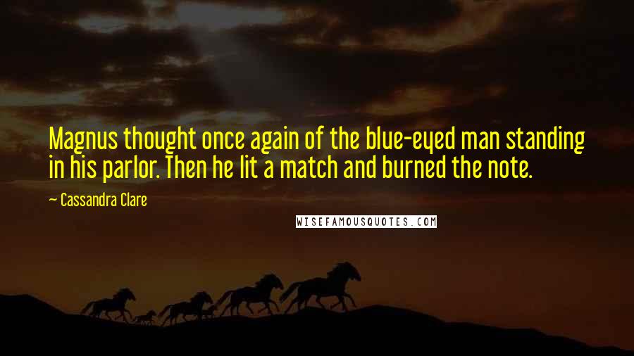 Cassandra Clare Quotes: Magnus thought once again of the blue-eyed man standing in his parlor. Then he lit a match and burned the note.