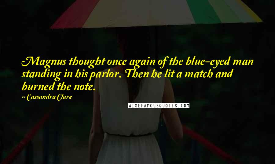 Cassandra Clare Quotes: Magnus thought once again of the blue-eyed man standing in his parlor. Then he lit a match and burned the note.