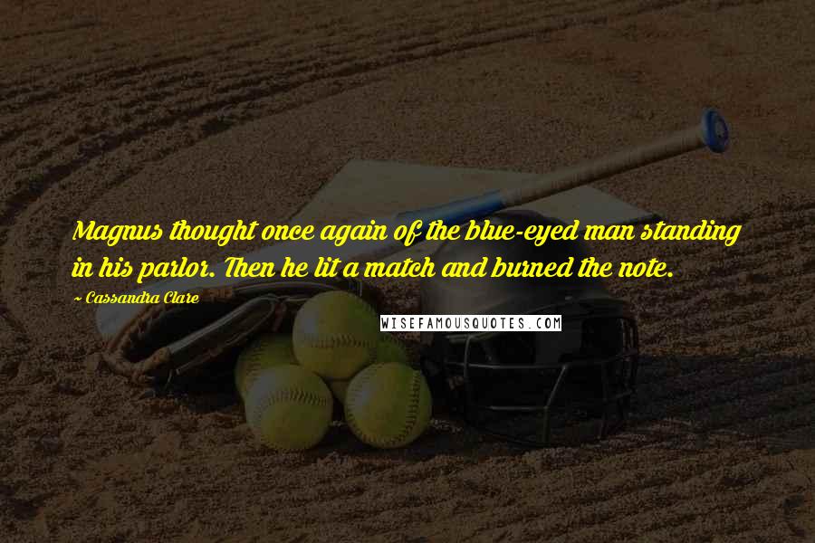 Cassandra Clare Quotes: Magnus thought once again of the blue-eyed man standing in his parlor. Then he lit a match and burned the note.