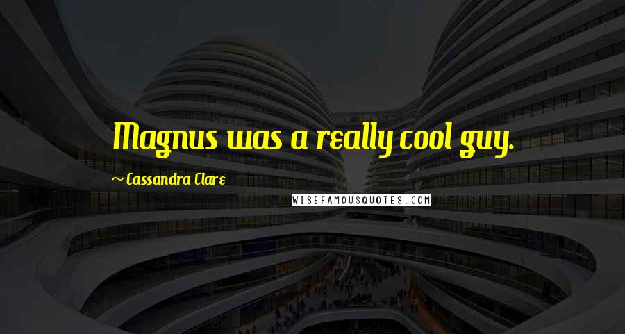 Cassandra Clare Quotes: Magnus was a really cool guy.