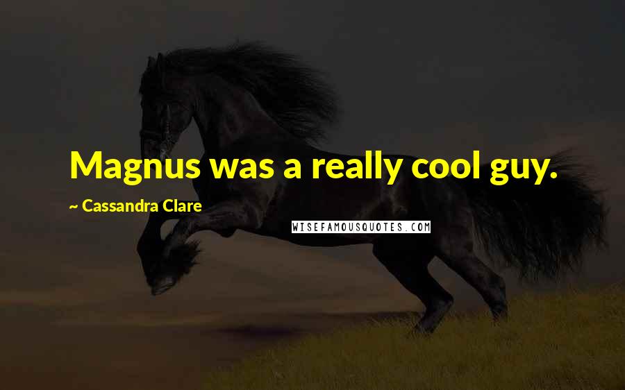 Cassandra Clare Quotes: Magnus was a really cool guy.
