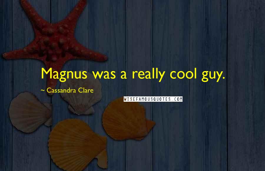 Cassandra Clare Quotes: Magnus was a really cool guy.