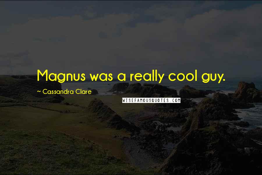 Cassandra Clare Quotes: Magnus was a really cool guy.