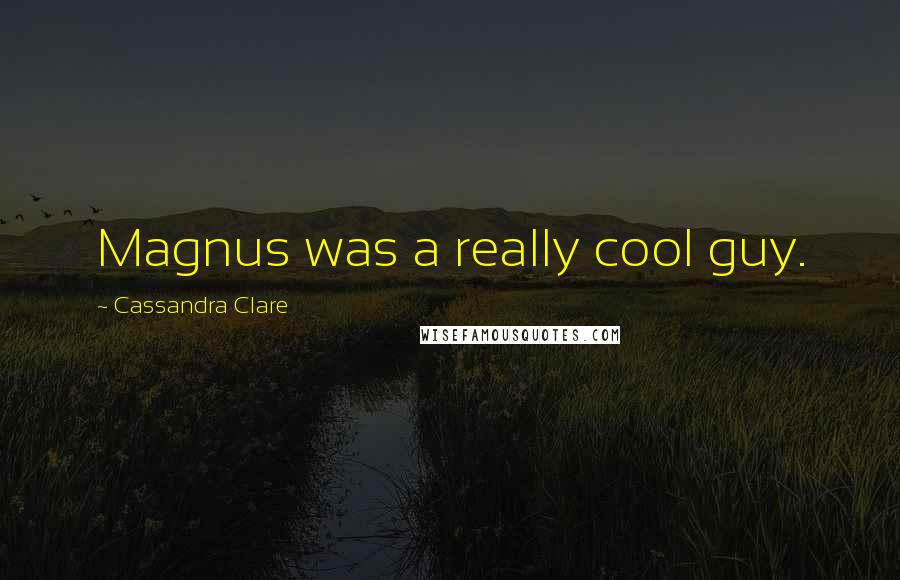 Cassandra Clare Quotes: Magnus was a really cool guy.