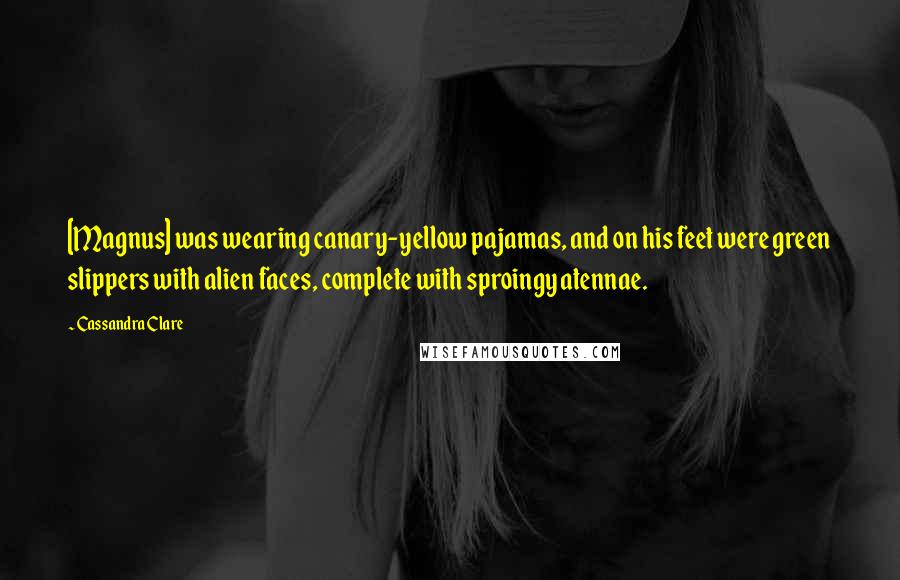 Cassandra Clare Quotes: [Magnus] was wearing canary-yellow pajamas, and on his feet were green slippers with alien faces, complete with sproingy atennae.