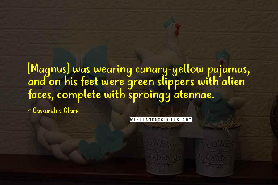 Cassandra Clare Quotes: [Magnus] was wearing canary-yellow pajamas, and on his feet were green slippers with alien faces, complete with sproingy atennae.