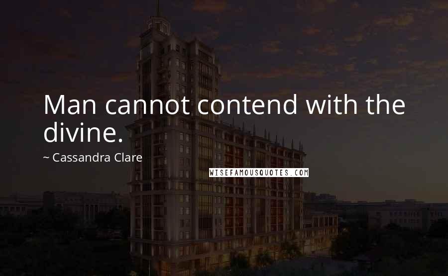 Cassandra Clare Quotes: Man cannot contend with the divine.