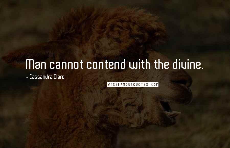 Cassandra Clare Quotes: Man cannot contend with the divine.