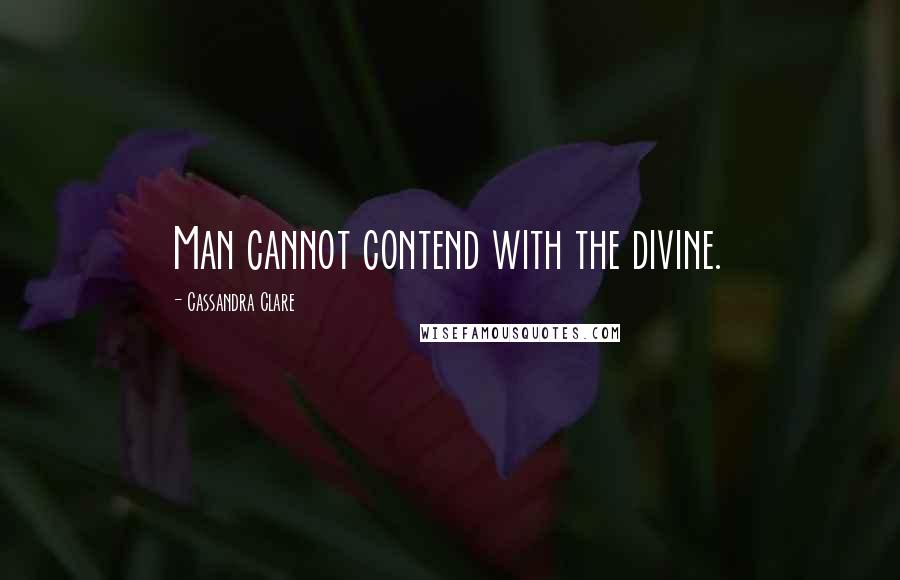 Cassandra Clare Quotes: Man cannot contend with the divine.