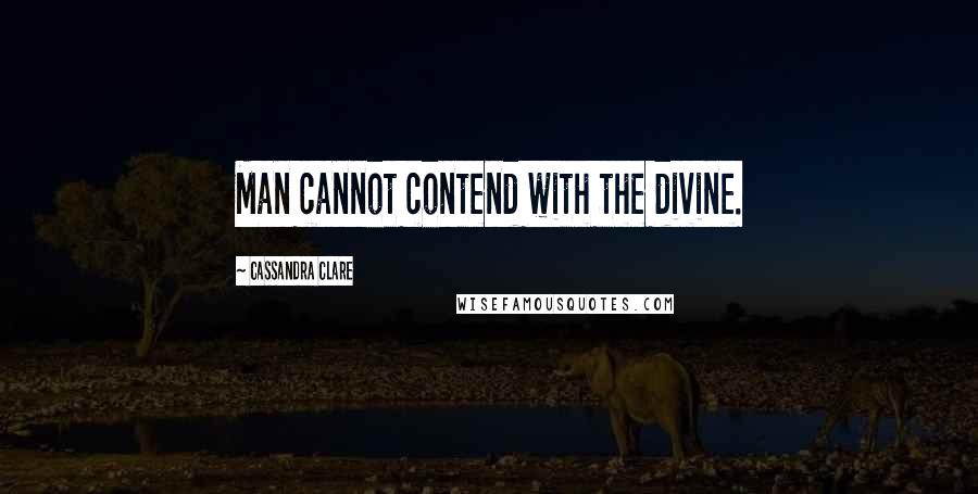 Cassandra Clare Quotes: Man cannot contend with the divine.