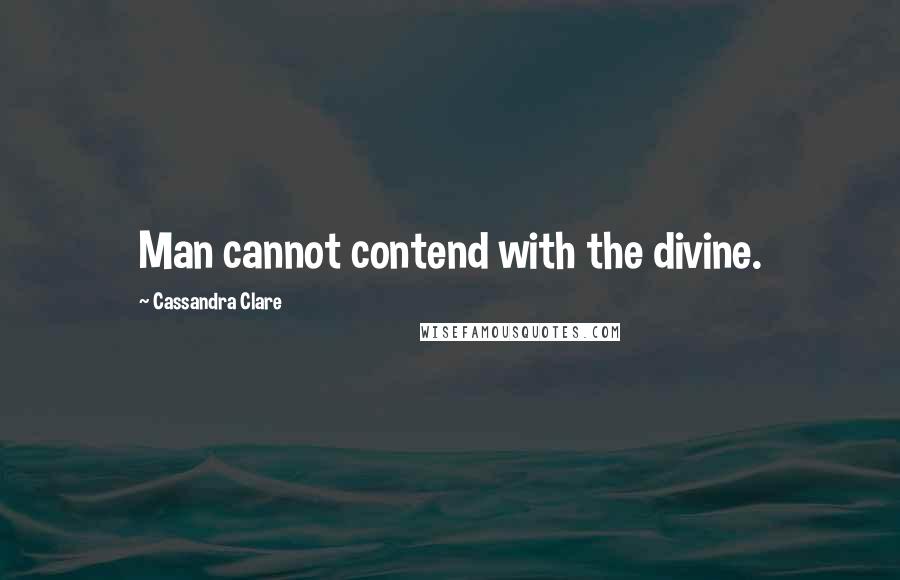 Cassandra Clare Quotes: Man cannot contend with the divine.