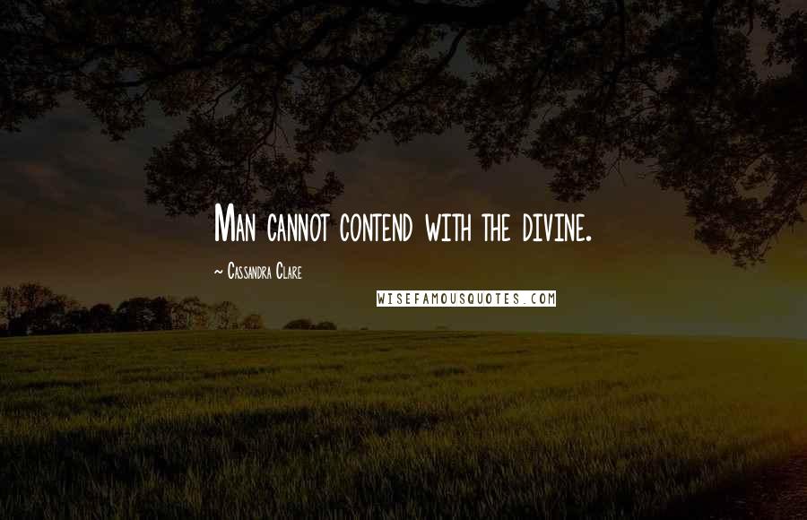 Cassandra Clare Quotes: Man cannot contend with the divine.