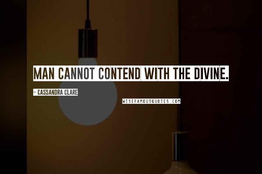 Cassandra Clare Quotes: Man cannot contend with the divine.