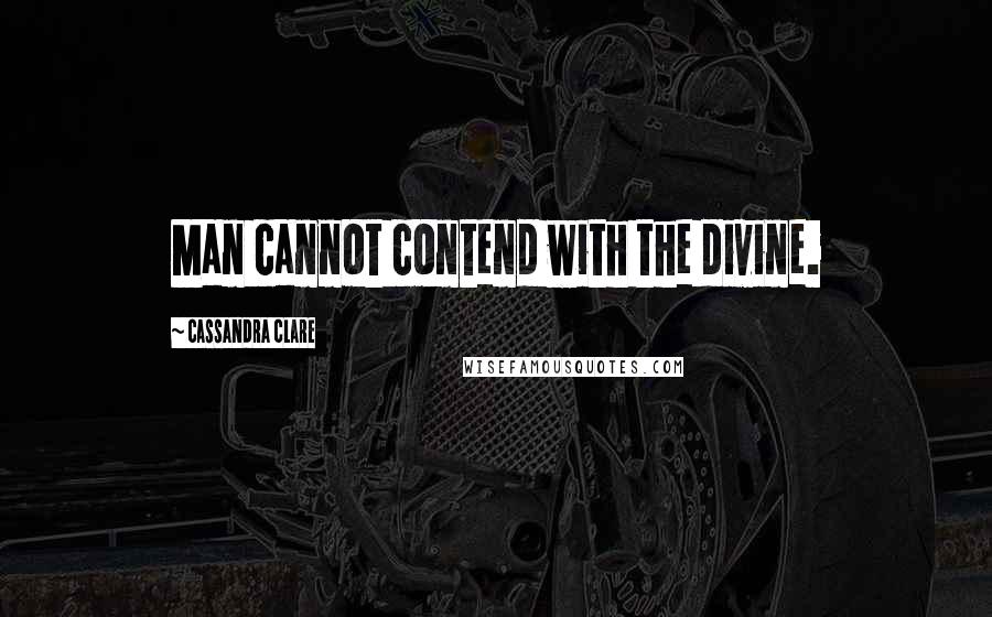 Cassandra Clare Quotes: Man cannot contend with the divine.