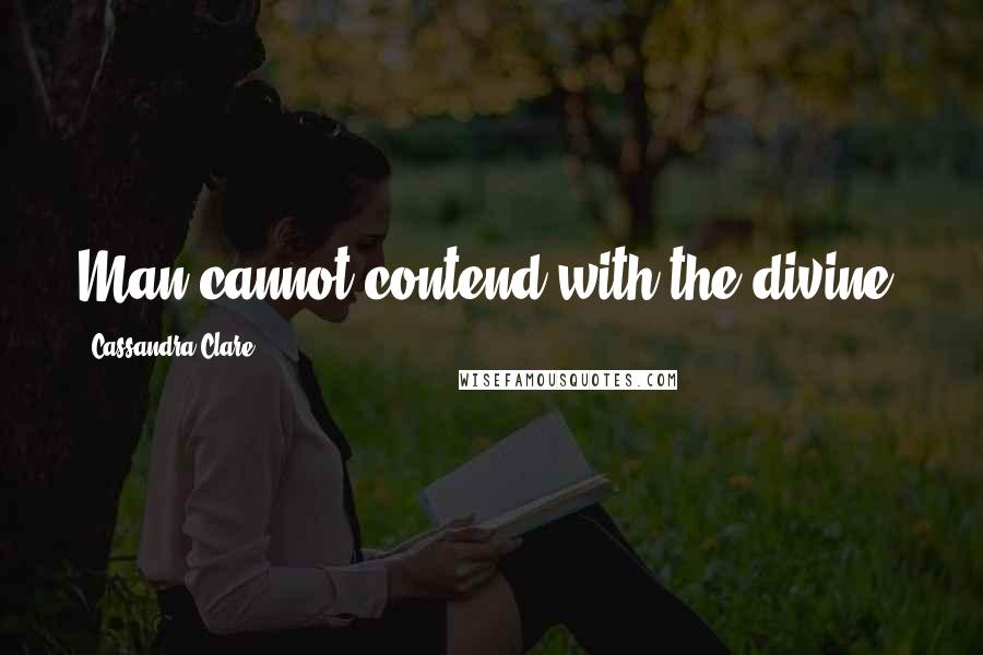 Cassandra Clare Quotes: Man cannot contend with the divine.