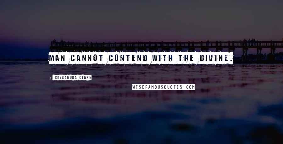 Cassandra Clare Quotes: Man cannot contend with the divine.