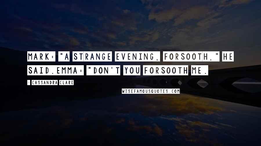 Cassandra Clare Quotes: Mark: "A strange evening, forsooth," he said.Emma: "Don't you forsooth me.