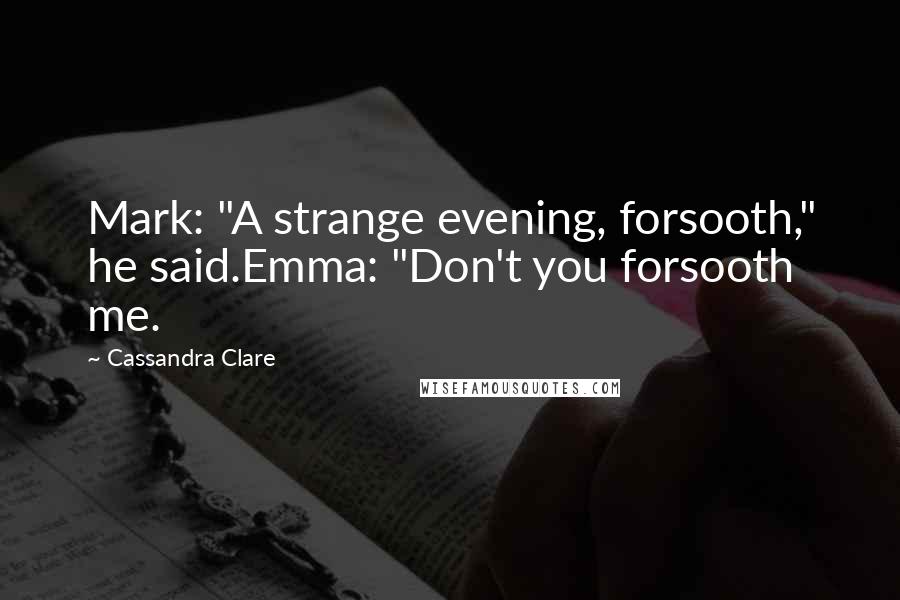 Cassandra Clare Quotes: Mark: "A strange evening, forsooth," he said.Emma: "Don't you forsooth me.