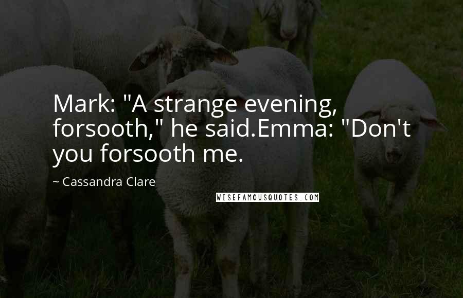 Cassandra Clare Quotes: Mark: "A strange evening, forsooth," he said.Emma: "Don't you forsooth me.