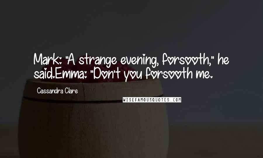 Cassandra Clare Quotes: Mark: "A strange evening, forsooth," he said.Emma: "Don't you forsooth me.